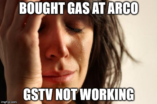 First World Problems | BOUGHT GAS AT ARCO; GSTV NOT WORKING | image tagged in memes,first world problems | made w/ Imgflip meme maker