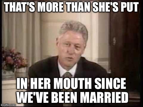 THAT'S MORE THAN SHE'S PUT IN HER MOUTH SINCE WE'VE BEEN MARRIED | made w/ Imgflip meme maker
