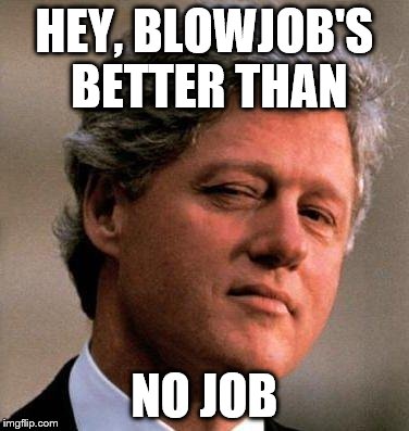 HEY, BL***OB'S BETTER THAN NO JOB | made w/ Imgflip meme maker