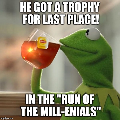 Racing for the En-Title.  | HE GOT A TROPHY FOR LAST PLACE! IN THE "RUN OF THE MILL-ENIALS" | image tagged in memes,but thats none of my business,kermit the frog | made w/ Imgflip meme maker