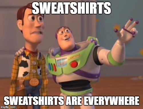 X, X Everywhere | SWEATSHIRTS; SWEATSHIRTS ARE EVERYWHERE | image tagged in memes,x x everywhere | made w/ Imgflip meme maker