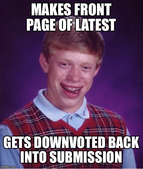 Bad Luck Brian Meme | MAKES FRONT PAGE OF LATEST GETS DOWNVOTED BACK INTO SUBMISSION | image tagged in memes,bad luck brian | made w/ Imgflip meme maker