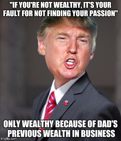 "IF YOU'RE NOT WEALTHY, IT'S YOUR FAULT FOR NOT FINDING YOUR PASSION" ONLY WEALTHY BECAUSE OF DAD'S PREVIOUS WEALTH IN BUSINESS | made w/ Imgflip meme maker