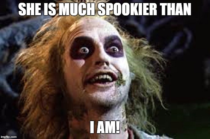SHE IS MUCH SPOOKIER THAN I AM! | made w/ Imgflip meme maker
