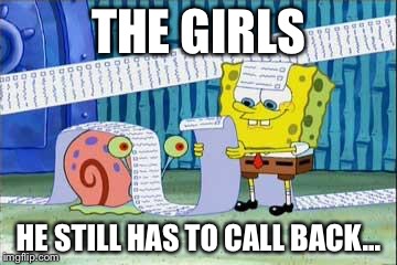Spongebob's List | THE GIRLS; HE STILL HAS TO CALL BACK... | image tagged in spongebob's list | made w/ Imgflip meme maker