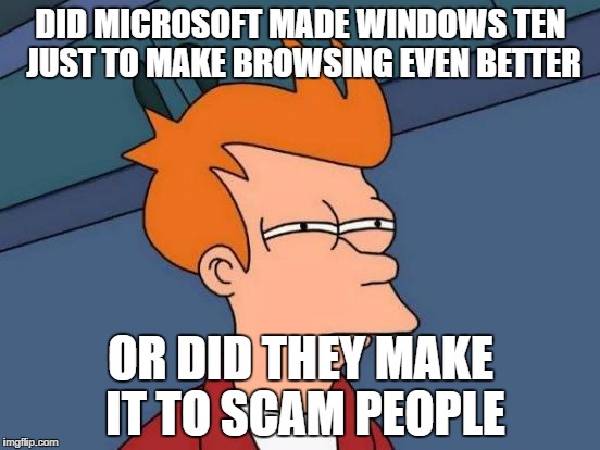 Futurama Fry | DID MICROSOFT MADE WINDOWS TEN JUST TO MAKE BROWSING EVEN BETTER; OR DID THEY MAKE IT TO SCAM PEOPLE | image tagged in memes,futurama fry | made w/ Imgflip meme maker