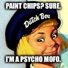 Dutch Boy Paints Guy, psycho mofo  | PAINT CHIPS? SURE. I'M A PSYCHO MOFO. | image tagged in dutch boy paints,paints | made w/ Imgflip meme maker