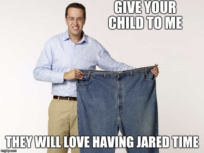 GIVE YOUR CHILD TO ME THEY WILL LOVE HAVING JARED TIME | made w/ Imgflip meme maker