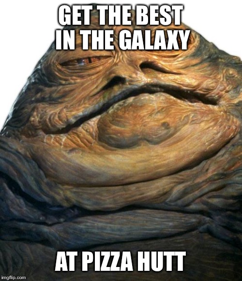 Jabba | GET THE BEST IN THE GALAXY; AT PIZZA HUTT | image tagged in jabba | made w/ Imgflip meme maker