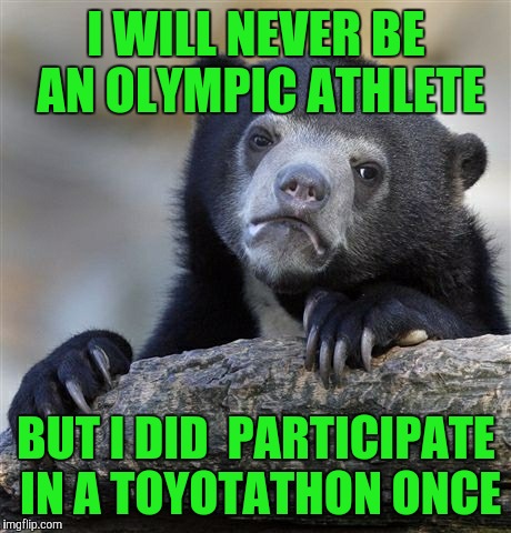 Confession Bear Meme | I WILL NEVER BE AN OLYMPIC ATHLETE; BUT I DID  PARTICIPATE IN A TOYOTATHON ONCE | image tagged in memes,confession bear | made w/ Imgflip meme maker