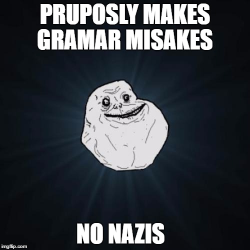 Forever Alone | PRUPOSLY MAKES GRAMAR MISAKES; NO NAZIS | image tagged in memes,forever alone | made w/ Imgflip meme maker