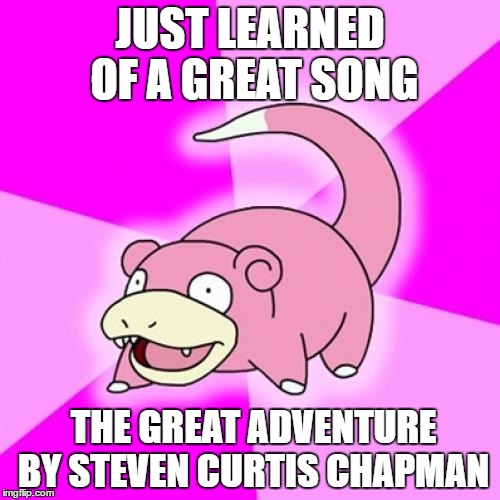 the music video will show just how late I am for this. | JUST LEARNED OF A GREAT SONG; THE GREAT ADVENTURE BY STEVEN CURTIS CHAPMAN | image tagged in memes,slowpoke | made w/ Imgflip meme maker