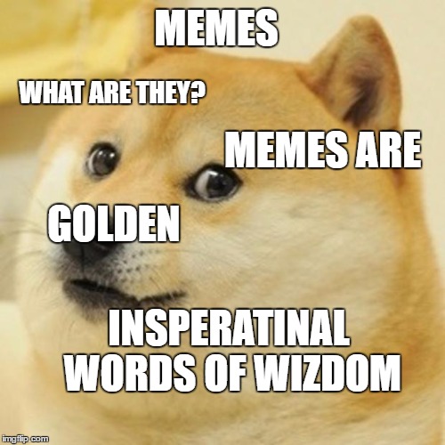 Doge | MEMES; WHAT ARE THEY? MEMES ARE; GOLDEN; INSPERATINAL WORDS OF WIZDOM | image tagged in memes,doge | made w/ Imgflip meme maker