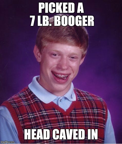 Bad Luck Brian | PICKED A 7 LB. BOOGER; HEAD CAVED IN | image tagged in memes,bad luck brian | made w/ Imgflip meme maker