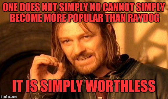 Simply Impossible | ONE DOES NOT SIMPLY NO CANNOT SIMPLY BECOME MORE POPULAR THAN RAYDOG; IT IS SIMPLY WORTHLESS | image tagged in memes,one does not simply,raydog | made w/ Imgflip meme maker