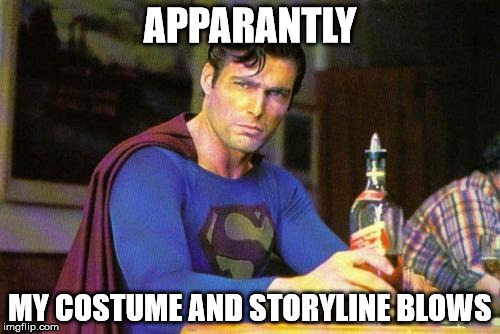 Drunk Superman | APPARANTLY; MY COSTUME AND STORYLINE BLOWS | image tagged in drunk superman | made w/ Imgflip meme maker