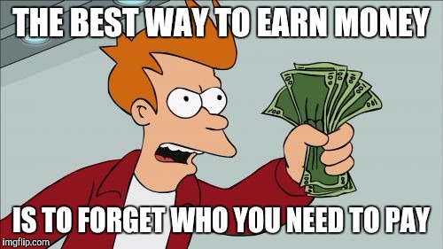 Shut Up And Take My Money Fry | THE BEST WAY TO EARN MONEY; IS TO FORGET WHO YOU NEED TO PAY | image tagged in memes,shut up and take my money fry | made w/ Imgflip meme maker