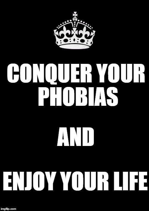 Keep Calm And Carry On Black | CONQUER YOUR PHOBIAS; AND; ENJOY YOUR LIFE | image tagged in memes,keep calm and carry on black,strength,fear,dedicated friends,depression | made w/ Imgflip meme maker