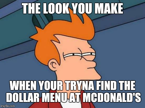 Futurama Fry | THE LOOK YOU MAKE; WHEN YOUR TRYNA FIND THE DOLLAR MENU AT MCDONALD'S | image tagged in memes,futurama fry | made w/ Imgflip meme maker