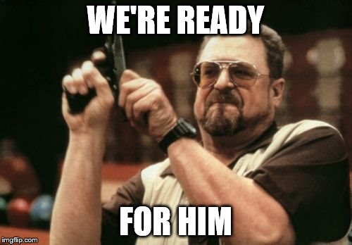 Am I The Only One Around Here Meme | WE'RE READY FOR HIM | image tagged in memes,am i the only one around here | made w/ Imgflip meme maker