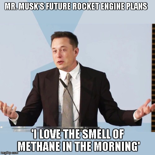 Elon Musk | MR. MUSK'S FUTURE ROCKET ENGINE PLANS; 'I LOVE THE SMELL OF METHANE IN THE MORNING' | image tagged in elon musk | made w/ Imgflip meme maker