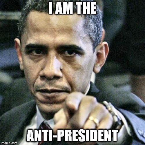 Pissed Off Obama | I AM THE; ANTI-PRESIDENT | image tagged in memes,pissed off obama | made w/ Imgflip meme maker