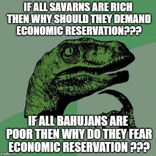 Philosoraptor Meme | IF ALL SAVARNS ARE RICH THEN WHY SHOULD THEY DEMAND ECONOMIC RESERVATION??? IF ALL BAHUJANS ARE POOR THEN WHY DO THEY FEAR ECONOMIC RESERVATION ??? | image tagged in memes,philosoraptor | made w/ Imgflip meme maker
