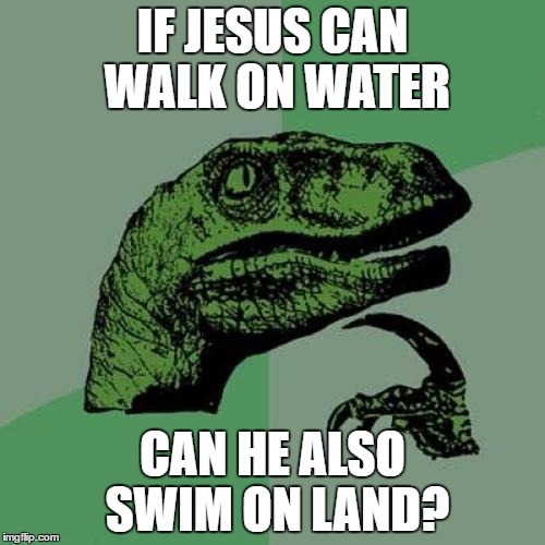 Philosoraptor Meme | IF JESUS CAN WALK ON WATER; CAN HE ALSO SWIM ON LAND? | image tagged in memes,philosoraptor | made w/ Imgflip meme maker