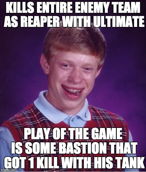 me in overwatch | KILLS ENTIRE ENEMY TEAM AS REAPER WITH ULTIMATE; PLAY OF THE GAME IS SOME BASTION THAT GOT 1 KILL WITH HIS TANK | image tagged in memes,bad luck brian,reaper,bastion,potg,ultimate | made w/ Imgflip meme maker