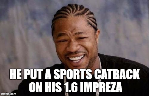 Yo Dawg Heard You Meme | HE PUT A SPORTS CATBACK ON HIS 1.6 IMPREZA | image tagged in memes,yo dawg heard you | made w/ Imgflip meme maker