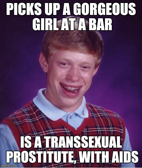 Bad Luck Brian | PICKS UP A GORGEOUS GIRL AT A BAR; IS A TRANSSEXUAL PROSTITUTE, WITH AIDS | image tagged in memes,bad luck brian | made w/ Imgflip meme maker