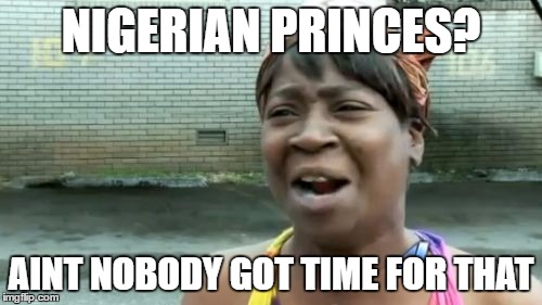 Ain't Nobody Got Time For That |  NIGERIAN PRINCES? AINT NOBODY GOT TIME FOR THAT | image tagged in memes,aint nobody got time for that | made w/ Imgflip meme maker