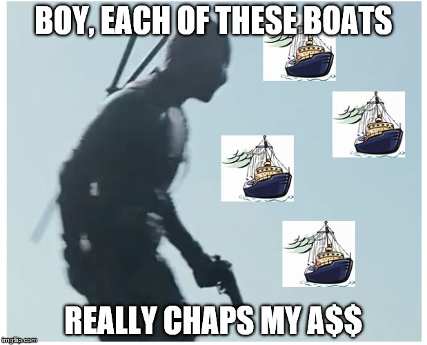 BOY, EACH OF THESE BOATS; REALLY CHAPS MY A$$ | image tagged in deadpool | made w/ Imgflip meme maker