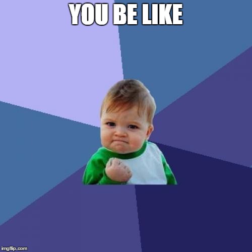 Success Kid Meme | YOU BE LIKE | image tagged in memes,success kid | made w/ Imgflip meme maker