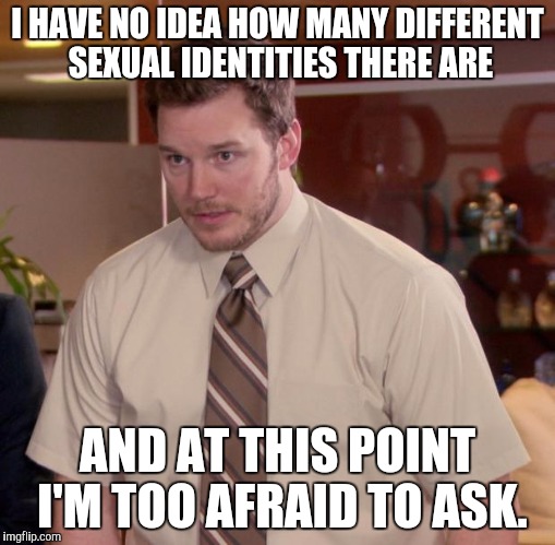 Afraid To Ask Andy Meme | I HAVE NO IDEA HOW MANY DIFFERENT SEXUAL IDENTITIES THERE ARE; AND AT THIS POINT I'M TOO AFRAID TO ASK. | image tagged in memes,afraid to ask andy,AdviceAnimals | made w/ Imgflip meme maker