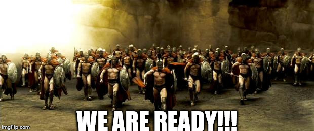 300 | WE ARE READY!!! | image tagged in 300 | made w/ Imgflip meme maker