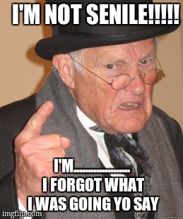 Back In My Day Meme | I'M NOT SENILE!!!!! I'M.................... I FORGOT WHAT I WAS GOING YO SAY | image tagged in memes,back in my day | made w/ Imgflip meme maker