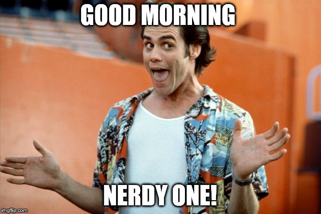 GOOD MORNING; NERDY ONE! | made w/ Imgflip meme maker