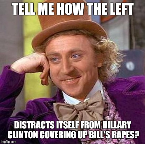 Creepy Condescending Wonka Meme | TELL ME HOW THE LEFT DISTRACTS ITSELF FROM HILLARY CLINTON COVERING UP BILL'S **PES? | image tagged in memes,creepy condescending wonka | made w/ Imgflip meme maker