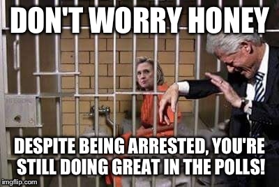 DON'T WORRY HONEY DESPITE BEING ARRESTED, YOU'RE STILL DOING GREAT IN THE POLLS! | made w/ Imgflip meme maker
