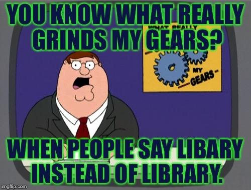 I'ts Library Not Libary. When you say it like that it sounds like it's some type of exotic fruit. | YOU KNOW WHAT REALLY GRINDS MY GEARS? WHEN PEOPLE SAY LIBARY INSTEAD OF LIBRARY. | image tagged in memes,peter griffin news | made w/ Imgflip meme maker
