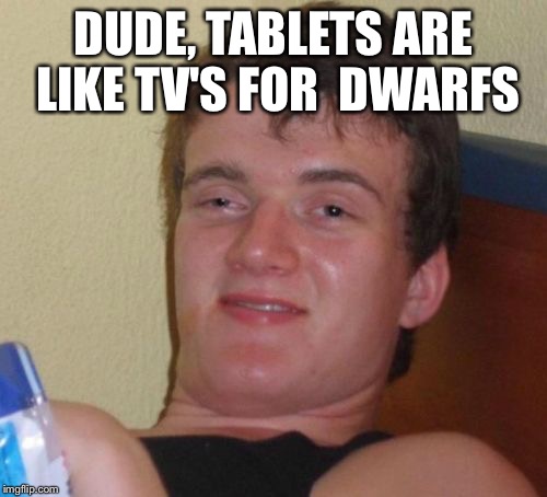 10 Guy | DUDE, TABLETS ARE LIKE TV'S FOR 
DWARFS | image tagged in memes,10 guy | made w/ Imgflip meme maker