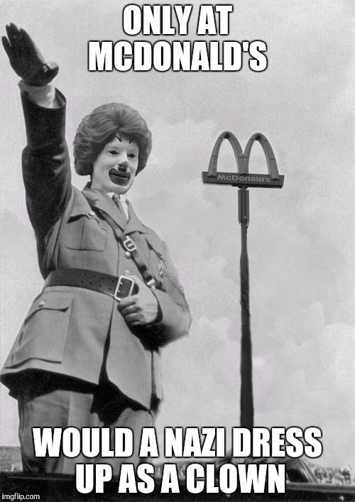 Nazi clown | ONLY AT MCDONALD'S; WOULD A NAZI DRESS UP AS A CLOWN | image tagged in nazi clown | made w/ Imgflip meme maker