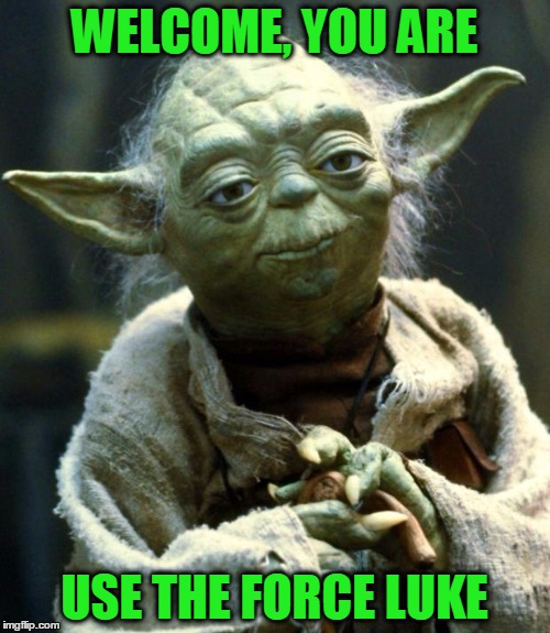 Star Wars Yoda Meme | WELCOME, YOU ARE USE THE FORCE LUKE | image tagged in memes,star wars yoda | made w/ Imgflip meme maker