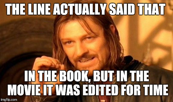 One Does Not Simply Meme | THE LINE ACTUALLY SAID THAT IN THE BOOK, BUT IN THE MOVIE IT WAS EDITED FOR TIME | image tagged in memes,one does not simply | made w/ Imgflip meme maker