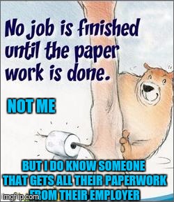 NOT ME BUT I DO KNOW SOMEONE THAT GETS ALL THEIR PAPERWORK FROM THEIR EMPLOYER | made w/ Imgflip meme maker