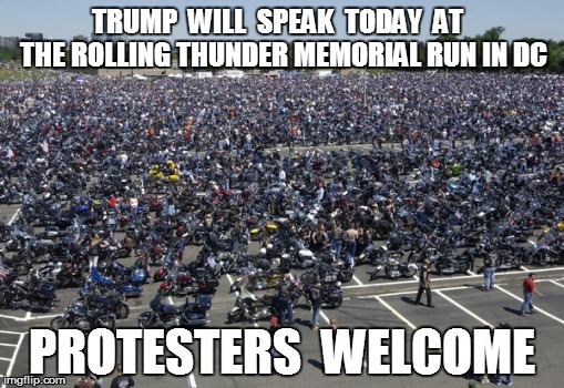 rolling thunder trump | TRUMP  WILL  SPEAK  TODAY  AT  THE ROLLING THUNDER MEMORIAL RUN IN DC; PROTESTERS  WELCOME | image tagged in trump | made w/ Imgflip meme maker