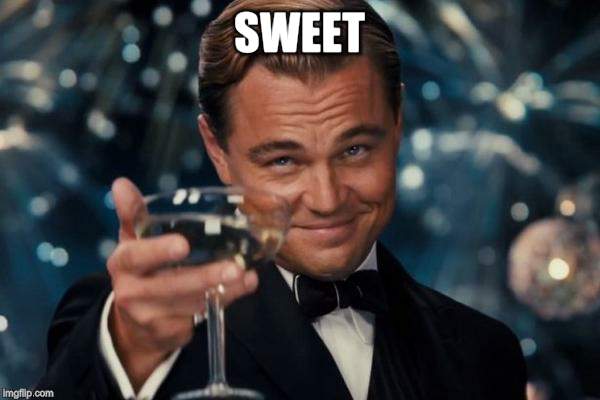 Leonardo Dicaprio Cheers Meme | SWEET | image tagged in memes,leonardo dicaprio cheers | made w/ Imgflip meme maker