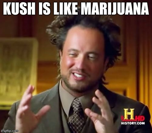 Ancient Aliens Meme | KUSH IS LIKE MARIJUANA | image tagged in memes,ancient aliens | made w/ Imgflip meme maker