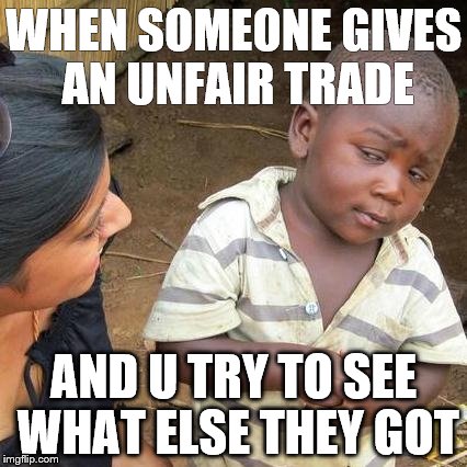 (27) hmm | WHEN SOMEONE GIVES AN UNFAIR TRADE; AND U TRY TO SEE WHAT ELSE THEY GOT | image tagged in memes,third world skeptical kid | made w/ Imgflip meme maker